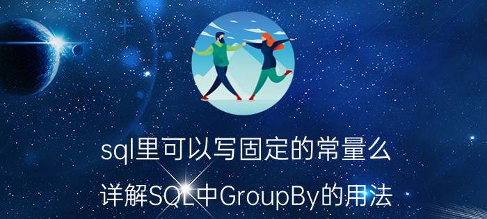 sql里可以写固定的常量么 详解SQL中GroupBy的用法？